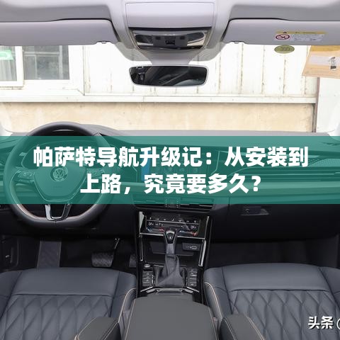 帕萨特导航升级记：从安装到上路，究竟要多久？