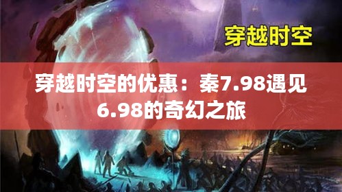 穿越时空的优惠：秦7.98遇见6.98的奇幻之旅