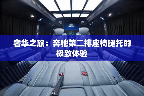 奢华之旅：奔驰第二排座椅腿托的极致体验