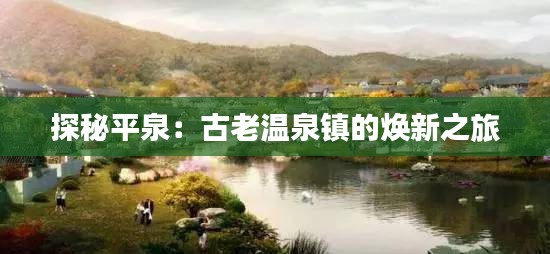 探秘平泉：古老温泉镇的焕新之旅