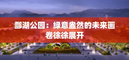 酃湖公园：绿意盎然的未来画卷徐徐展开