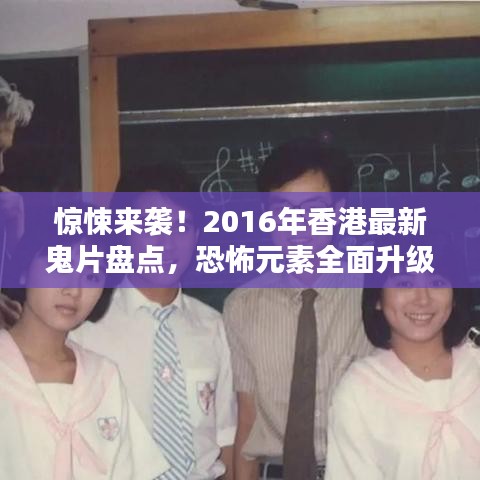 惊悚来袭！2016年香港最新鬼片盘点，恐怖元素全面升级