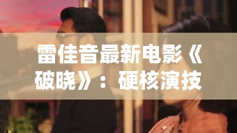 雷佳音最新电影《破晓》：硬核演技再现，挑战动作戏极限