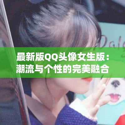 最新版QQ头像女生版：潮流与个性的完美融合
