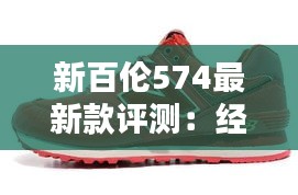 新百伦574最新款评测：经典复刻，时尚新篇