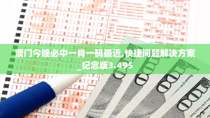 澳门今晚必中一肖一码最近,快捷问题解决方案_纪念版3.495