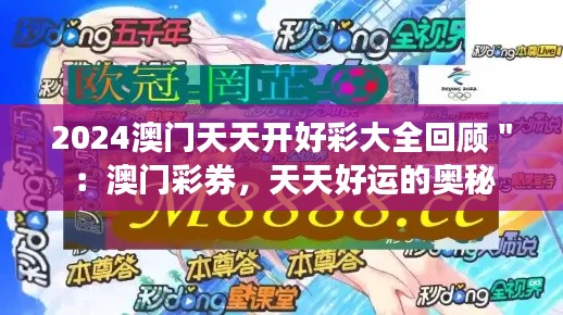 2024澳门天天开好彩大全回顾＂：澳门彩券，天天好运的奥秘