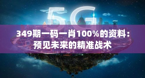 349期一码一肖100%的资料：预见未来的精准战术