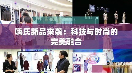 嗨氏新品来袭：科技与时尚的完美融合