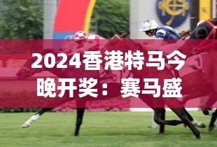 2024香港特马今晚开奖：赛马盛宴下的梦想与激情