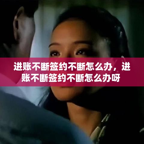 进账不断签约不断怎么办，进账不断签约不断怎么办呀 