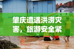 肇庆遭遇洪涝灾害，旅游安全紧急警示！