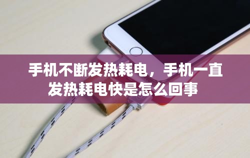 手机不断发热耗电，手机一直发热耗电快是怎么回事 