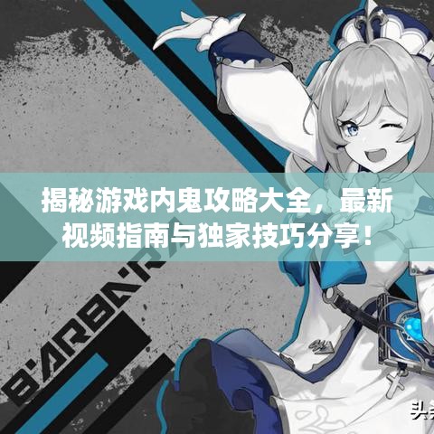 揭秘游戏内鬼攻略大全，最新视频指南与独家技巧分享！