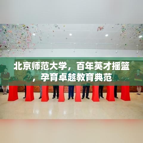 北京师范大学，百年英才摇篮，孕育卓越教育典范