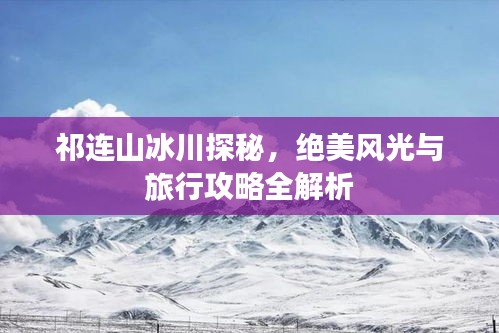 祁连山冰川探秘，绝美风光与旅行攻略全解析
