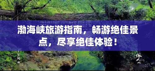 渤海峡旅游指南，畅游绝佳景点，尽享绝佳体验！