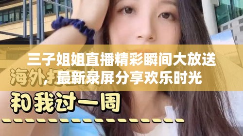 三子姐姐直播精彩瞬间大放送，最新录屏分享欢乐时光