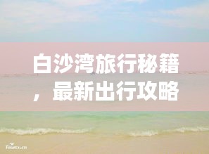 白沙湾旅行秘籍，最新出行攻略指南