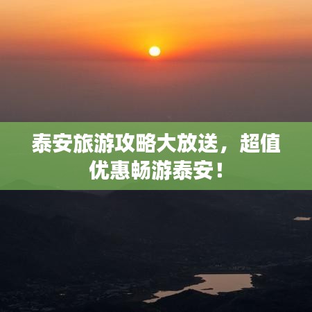 泰安旅游攻略大放送，超值优惠畅游泰安！