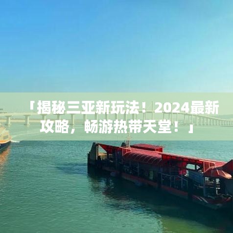 「揭秘三亚新玩法！2024最新攻略，畅游热带天堂！」