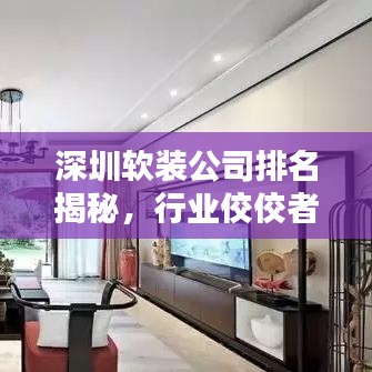 深圳软装公司排名揭秘，行业佼佼者一网打尽！