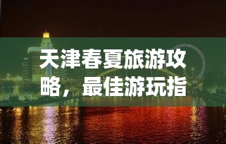 天津春夏旅游攻略，最佳游玩指南，带你畅游天津！