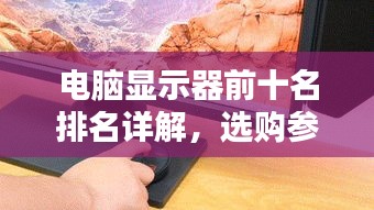 电脑显示器前十名排名详解，选购参考与深度解析对比指南