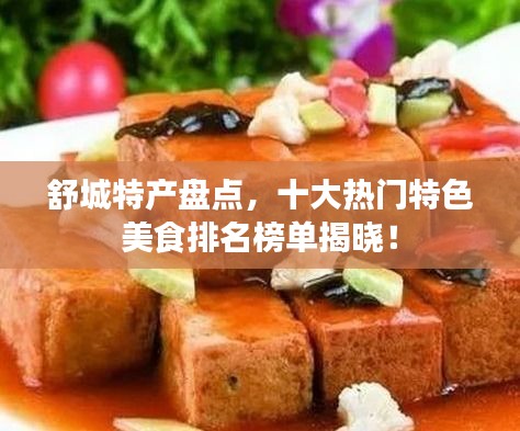 舒城特产盘点，十大热门特色美食排名榜单揭晓！