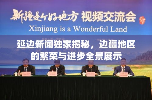 延边新闻独家揭秘，边疆地区的繁荣与进步全景展示