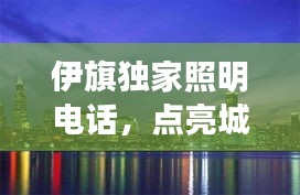 伊旗独家照明电话，点亮城市独特魅力，夜景璀璨吸引目光