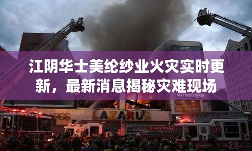 江阴华士美纶纱业火灾实时更新，最新消息揭秘灾难现场
