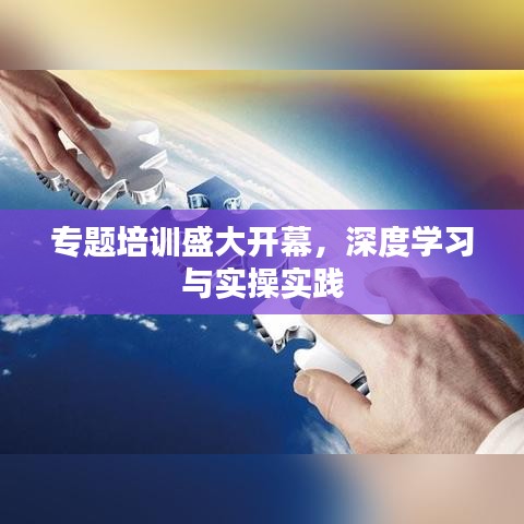 专题培训盛大开幕，深度学习与实操实践