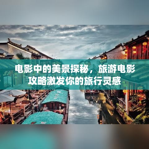 电影中的美景探秘，旅游电影攻略激发你的旅行灵感