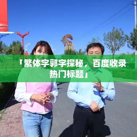 「繁体字郭字探秘，百度收录热门标题」