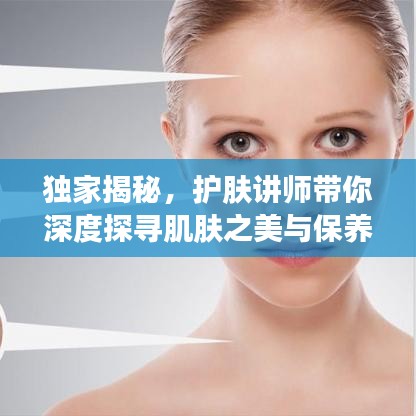 独家揭秘，护肤讲师带你深度探寻肌肤之美与保养秘籍