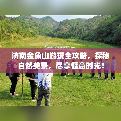 济南金象山游玩全攻略，探秘自然美景，尽享惬意时光！