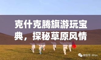 克什克腾旗游玩宝典，探秘草原风情，尽享独特魅力之旅