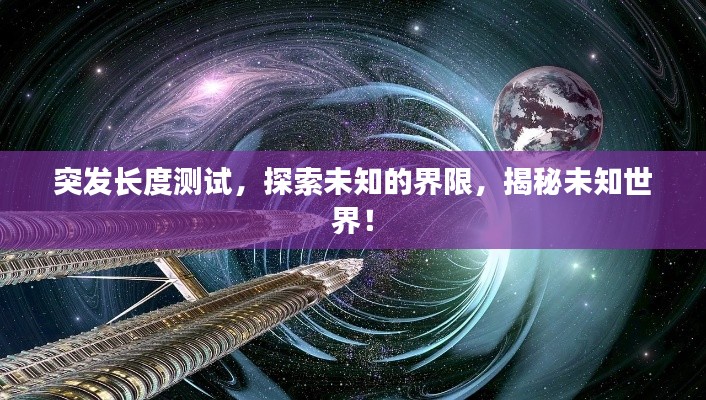 突发长度测试，探索未知的界限，揭秘未知世界！