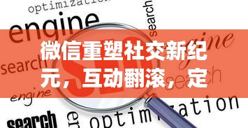 微信重塑社交新纪元，互动翻滚，定义新时代！