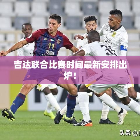 吉达联合比赛时间最新安排出炉！