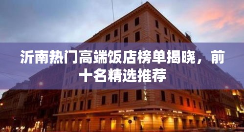 沂南热门高端饭店榜单揭晓，前十名精选推荐