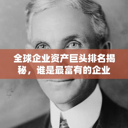全球企业资产巨头排名揭秘，谁是最富有的企业王者？