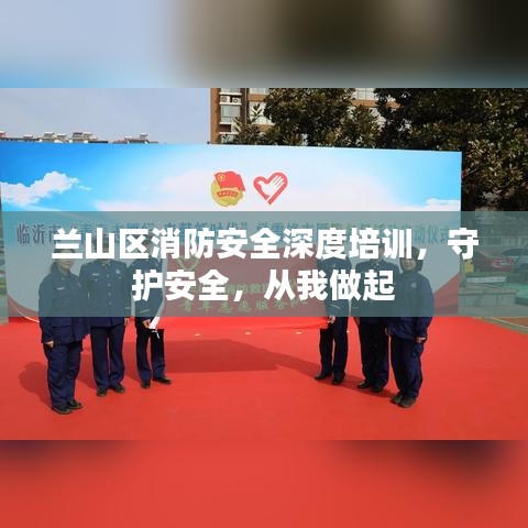 兰山区消防安全深度培训，守护安全，从我做起